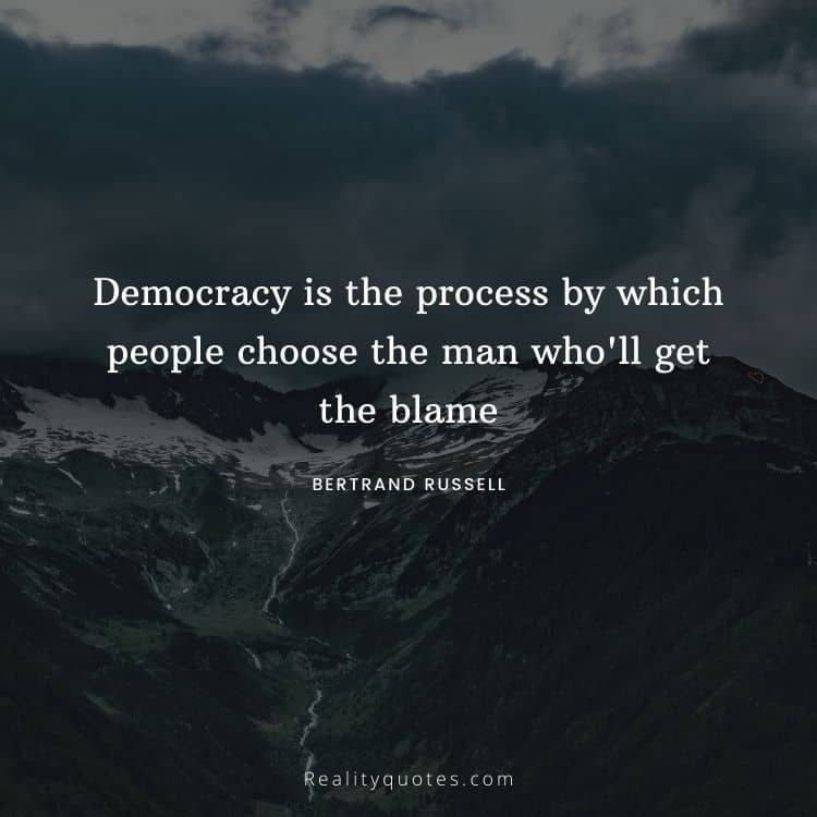 Democracy is the process by which people choose the man who'll get the blame