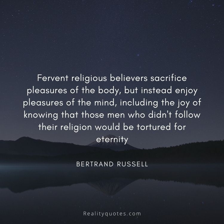 Fervent religious believers sacrifice pleasures of the body, but instead enjoy pleasures of the mind, including the joy of knowing that those men who didn't follow their religion would be tortured for eternity
