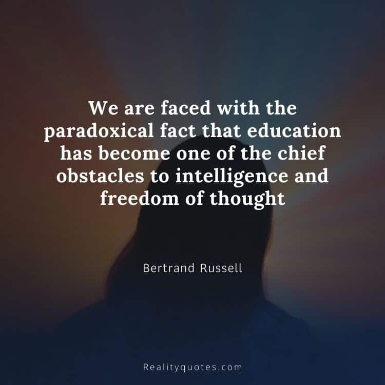 We are faced with the paradoxical fact that education has become one of the chief obstacles to intelligence and freedom of thought