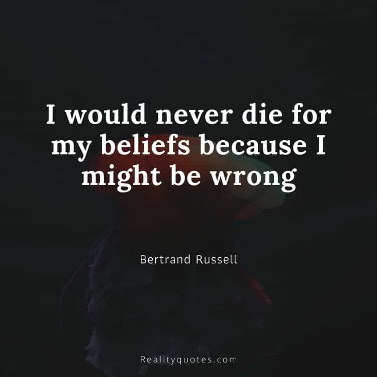 I would never die for my beliefs because I might be wrong