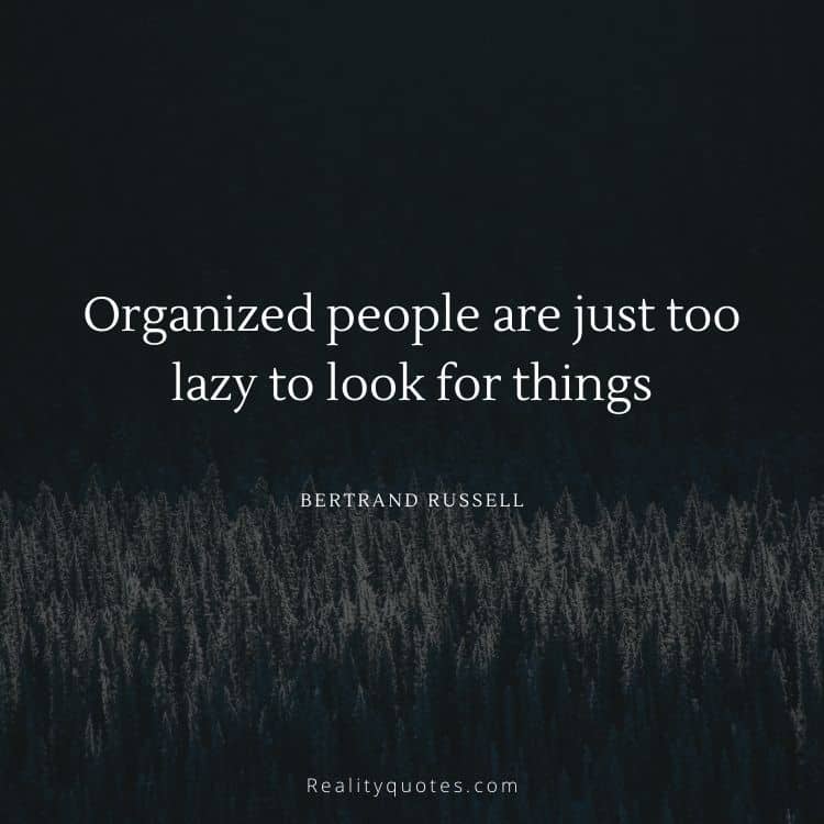 Organized people are just too lazy to look for things