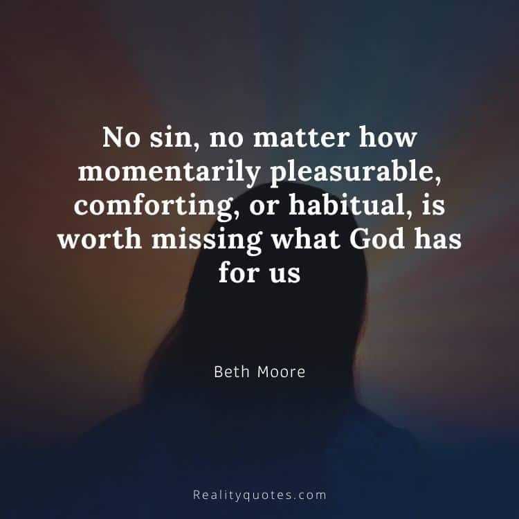 No sin, no matter how momentarily pleasurable, comforting, or habitual, is worth missing what God has for us