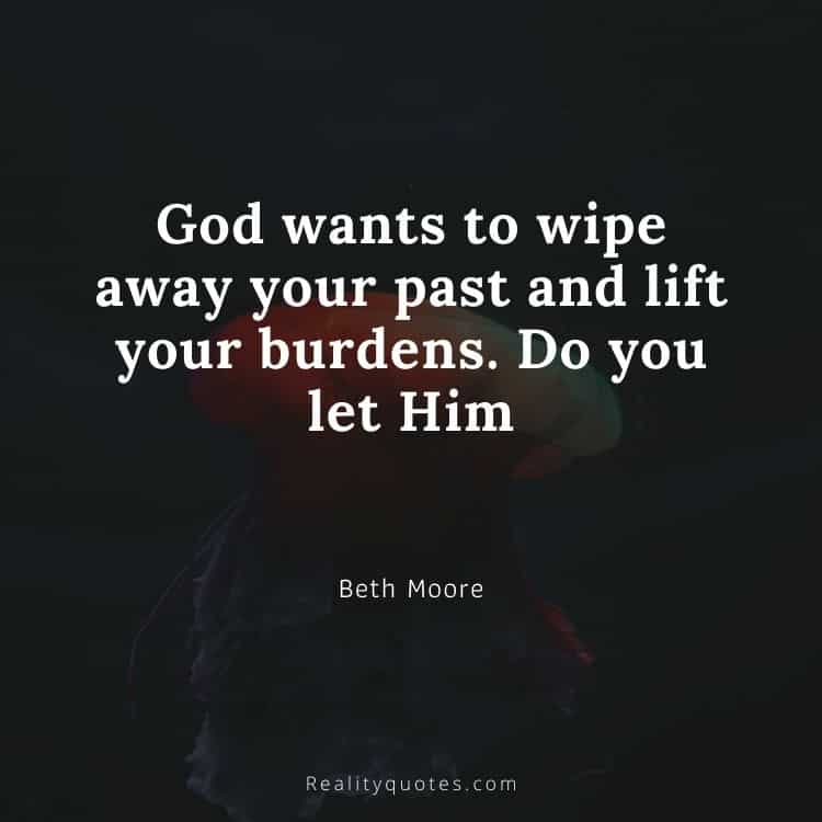 God wants to wipe away your past and lift your burdens. Do you let Him