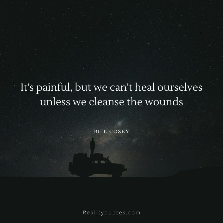It's painful, but we can't heal ourselves unless we cleanse the wounds
