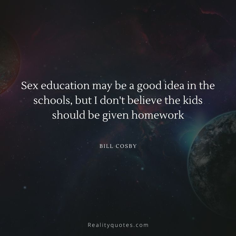 Sex education may be a good idea in the schools, but I don't believe the kids should be given homework