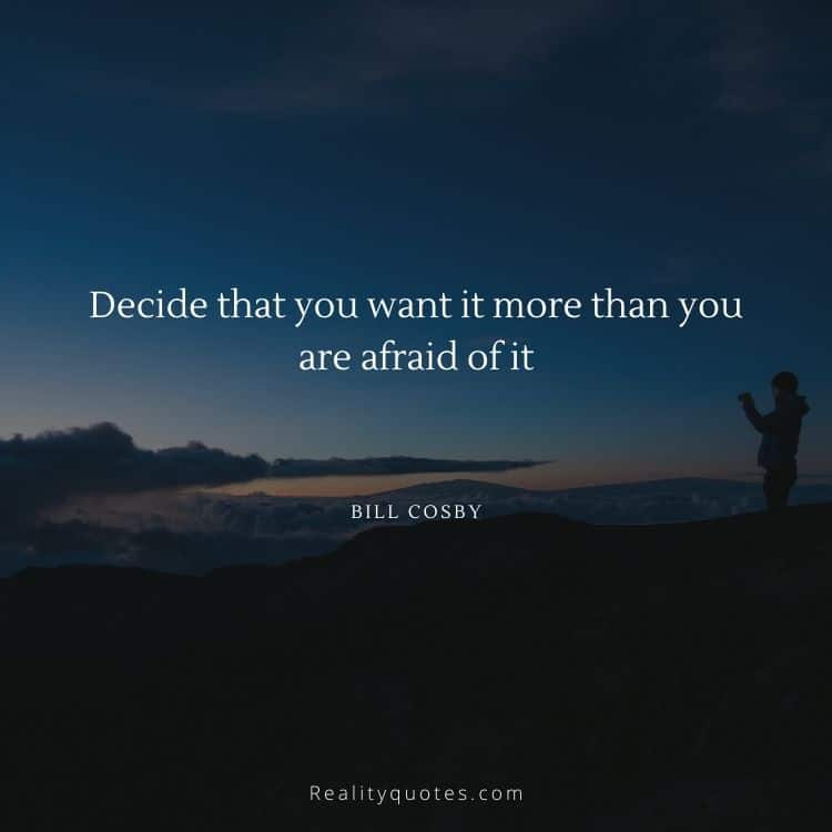 Decide that you want it more than you are afraid of it