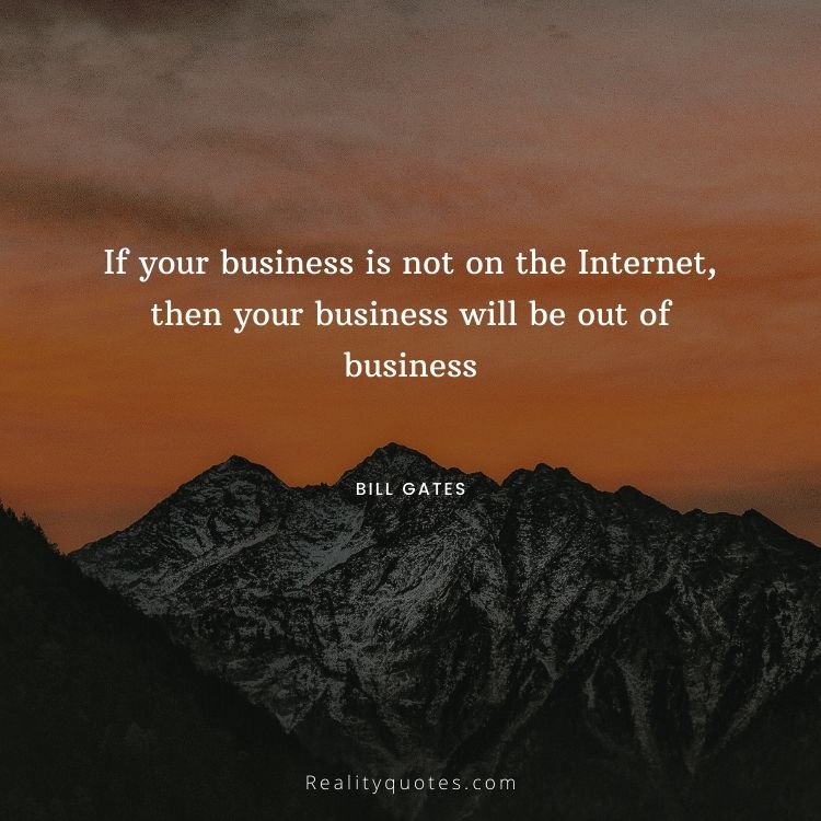 If your business is not on the Internet, then your business will be out of business