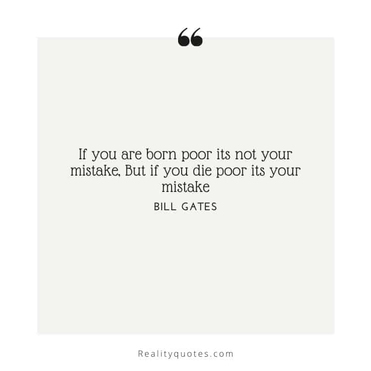 If you are born poor its not your mistake, But if you die poor its your mistake