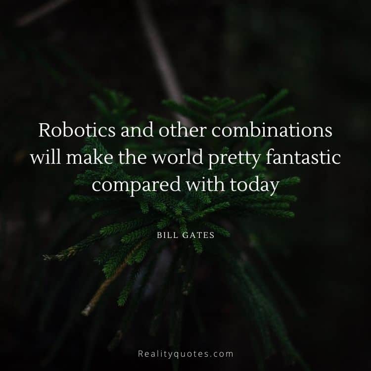 Robotics and other combinations will make the world pretty fantastic compared with today