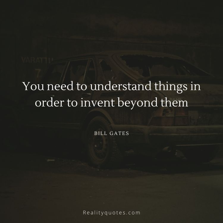 You need to understand things in order to invent beyond them