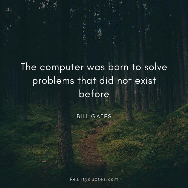 The computer was born to solve problems that did not exist before