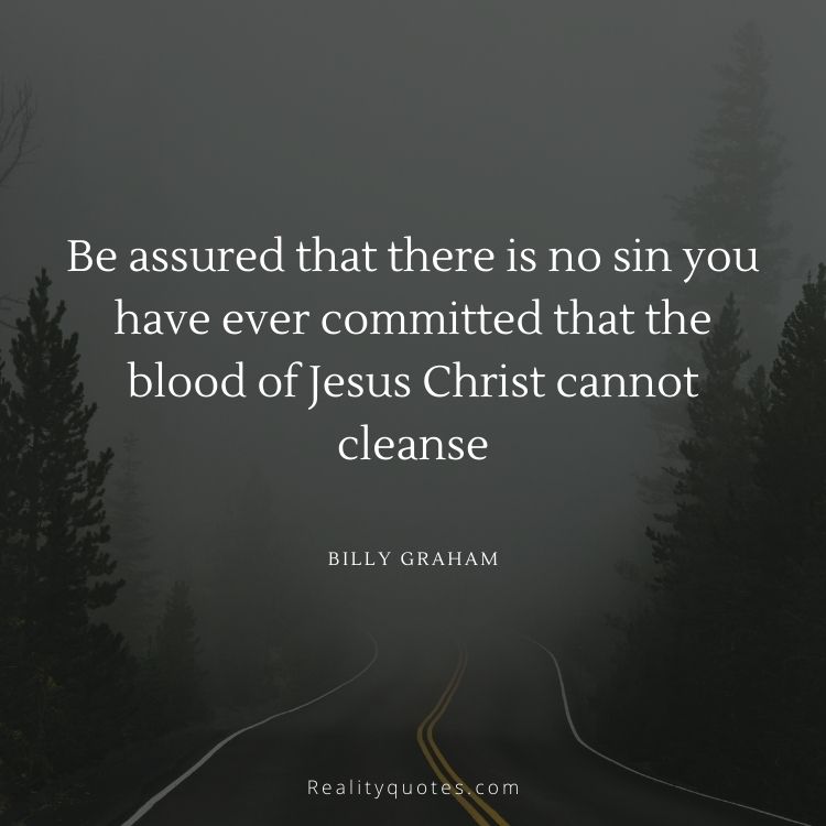Be assured that there is no sin you have ever committed that the blood of Jesus Christ cannot cleanse