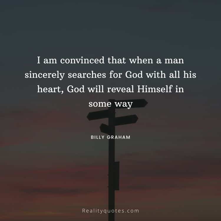 I am convinced that when a man sincerely searches for God with all his heart, God will reveal Himself in some way