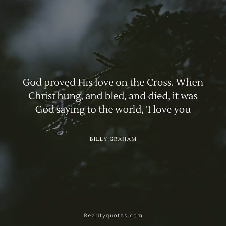 God proved His love on the Cross. When Christ hung, and bled, and died, it was God saying to the world, 'I love you