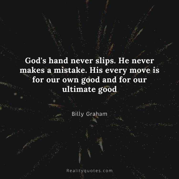 God's hand never slips. He never makes a mistake. His every move is for our own good and for our ultimate good