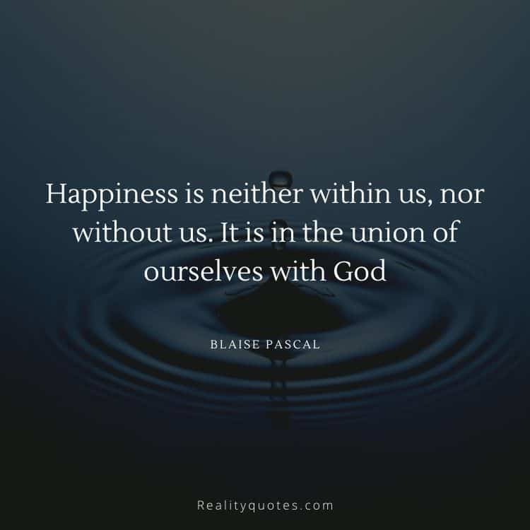 Happiness is neither within us, nor without us. It is in the union of ourselves with God