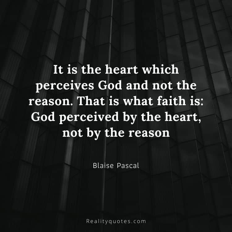 It is the heart which perceives God and not the reason. That is what faith is: God perceived by the heart, not by the reason