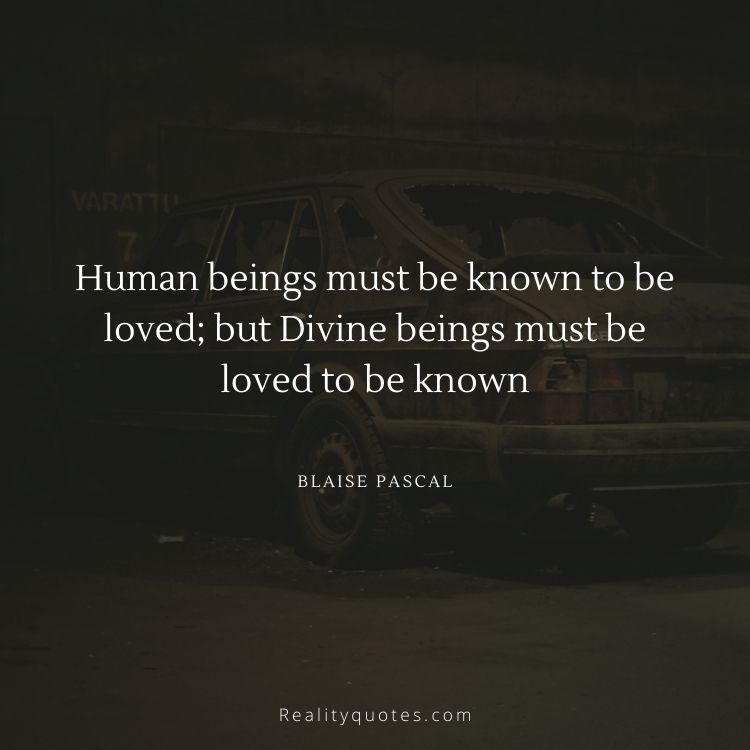 Human beings must be known to be loved; but Divine beings must be loved to be known