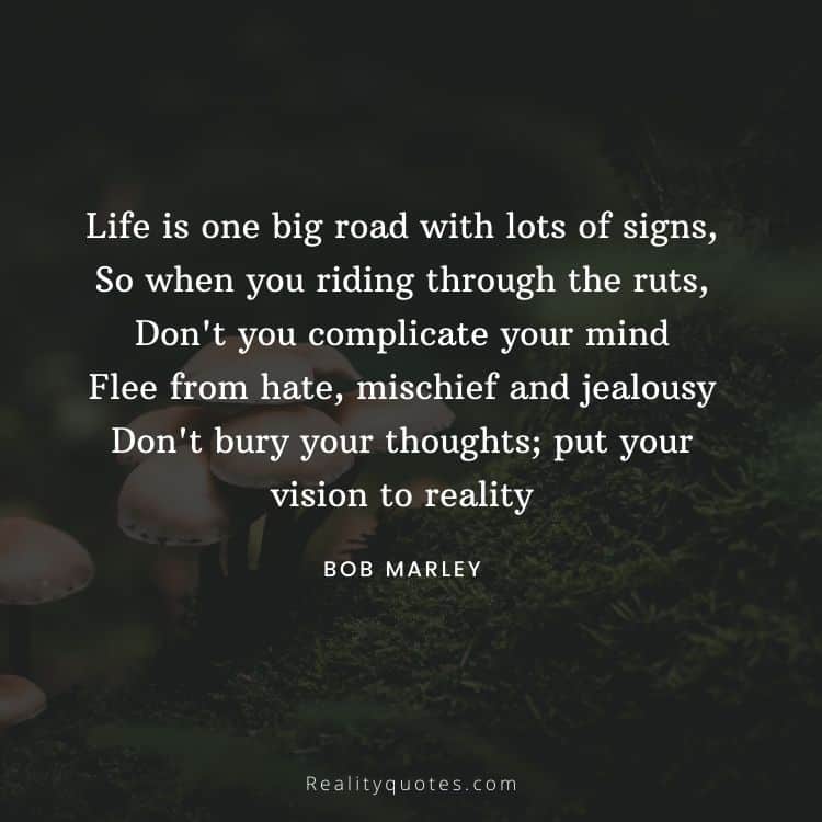 Life is one big road with lots of signs,
So when you riding through the ruts,
Don't you complicate your mind
Flee from hate, mischief and jealousy
Don't bury your thoughts; put your vision to reality