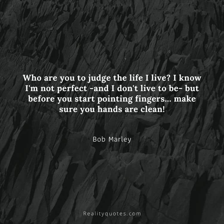 Who are you to judge the life I live? I know I'm not perfect -and I don't live to be- but before you start pointing fingers… make sure you hands are clean