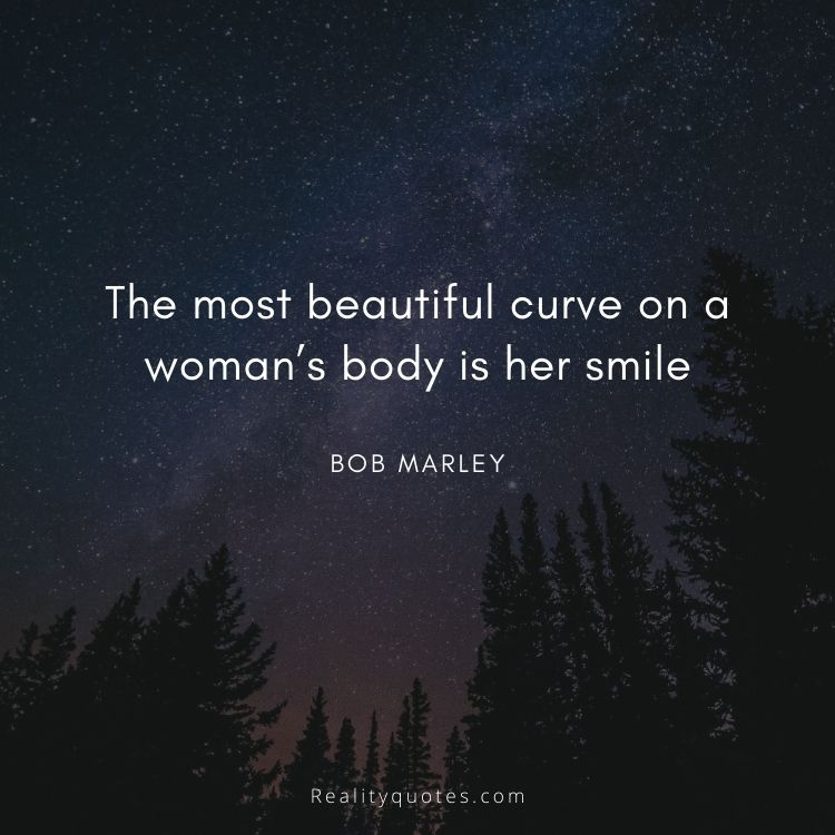The most beautiful curve on a woman’s body is her smile