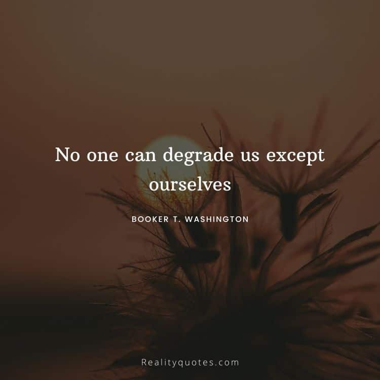 No one can degrade us except ourselves