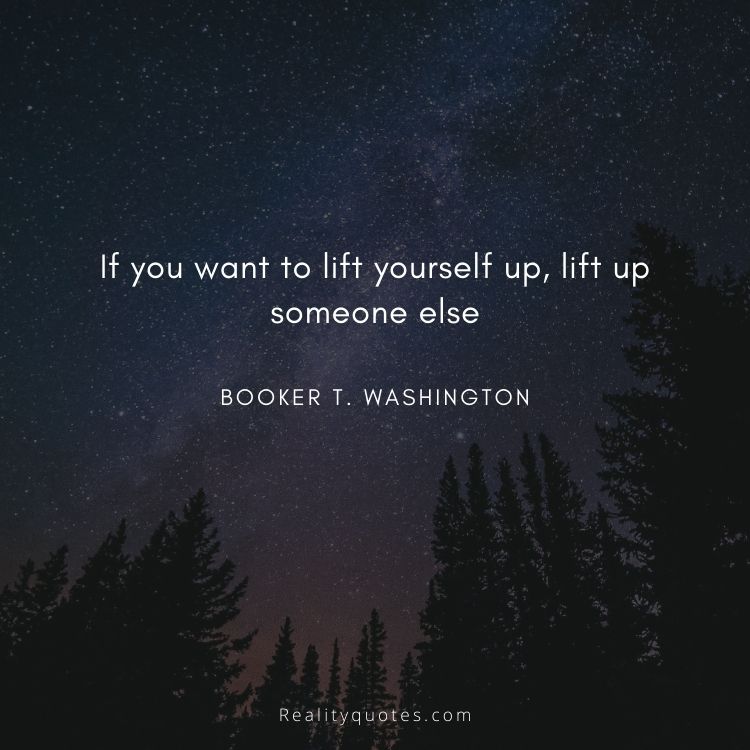 If you want to lift yourself up, lift up someone else