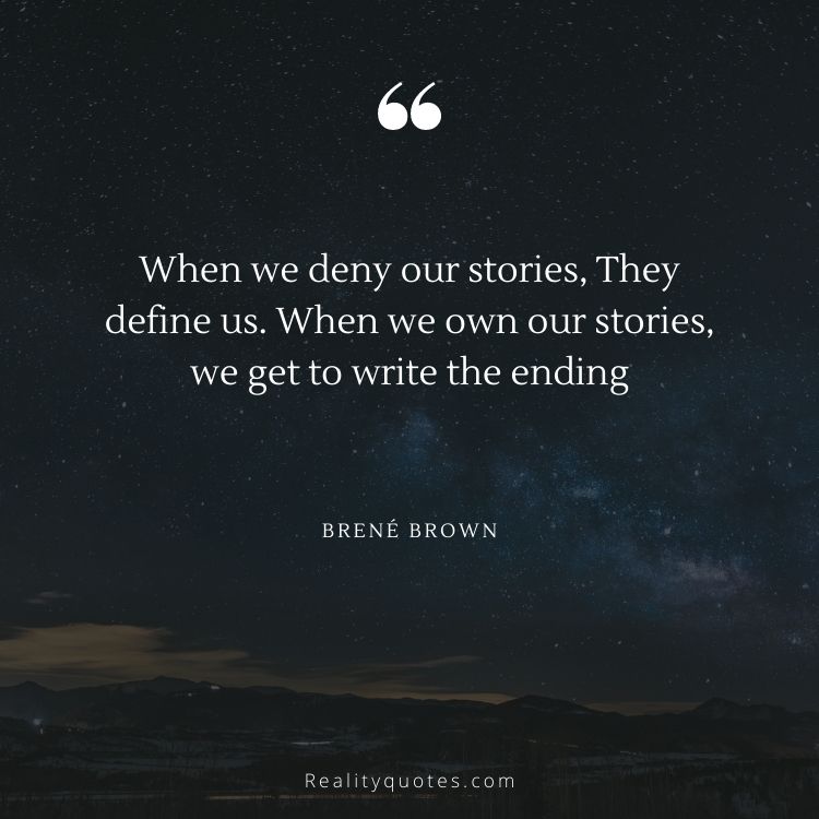 When we deny our stories, They define us. When we own our stories, we get to write the ending