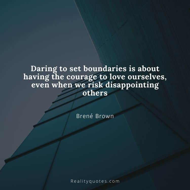 Daring to set boundaries is about having the courage to love ourselves, even when we risk disappointing others
