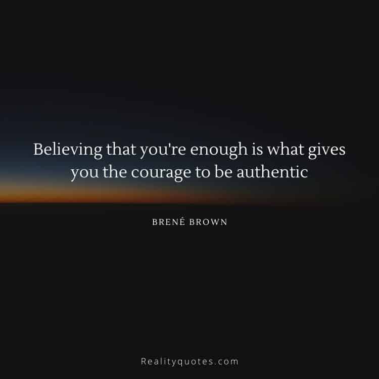 Believing that you're enough is what gives you the courage to be authentic