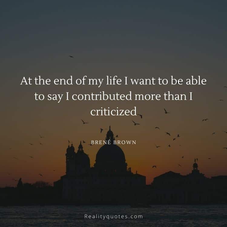 At the end of my life I want to be able to say I contributed more than I criticized