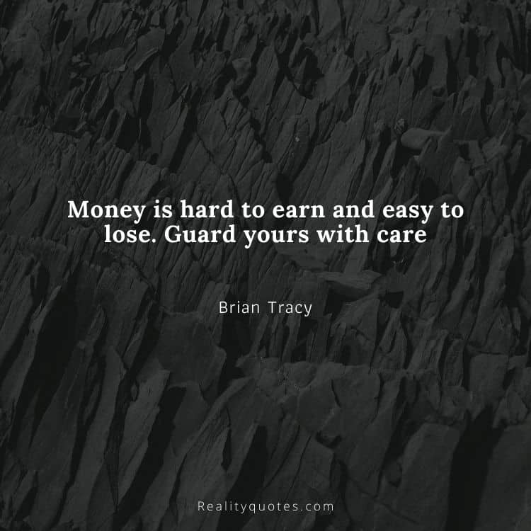 Money is hard to earn and easy to lose. Guard yours with care