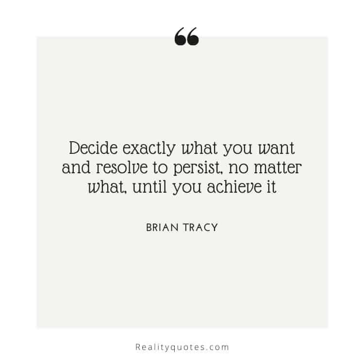 Decide exactly what you want and resolve to persist, no matter what, until you achieve it