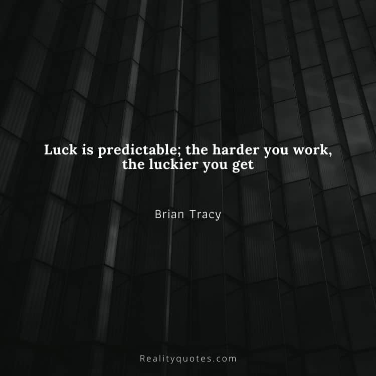 Luck is predictable; the harder you work, the luckier you get