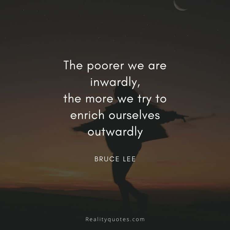 The poorer we are
inwardly,
the more we try to
enrich ourselves
outwardly