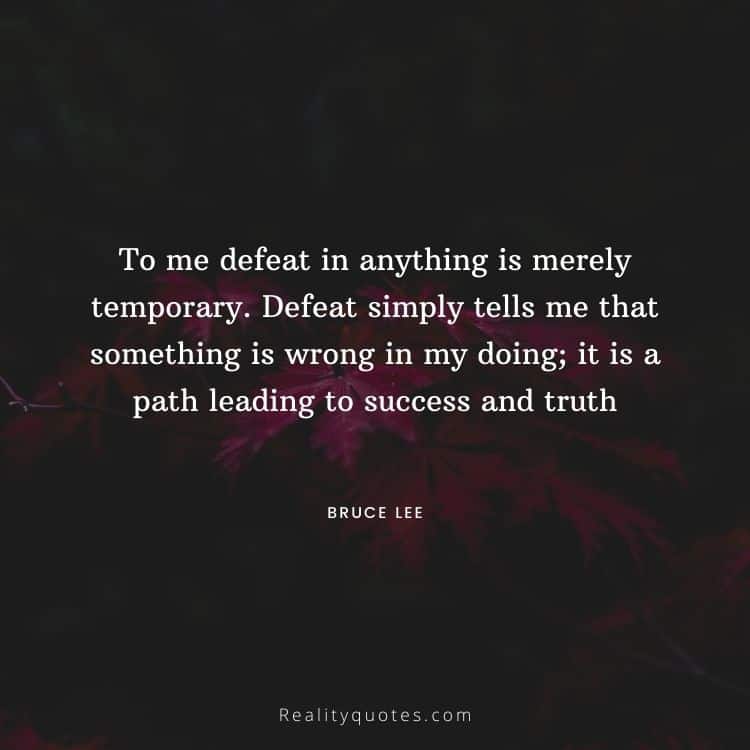 To me defeat in anything is merely temporary. Defeat simply tells me that something is wrong in my doing; it is a path leading to success and truth