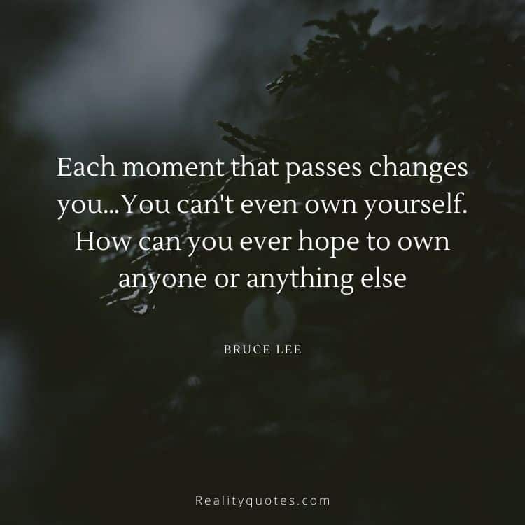 Each moment that passes changes you…You can't even own yourself. How can you ever hope to own anyone or anything else