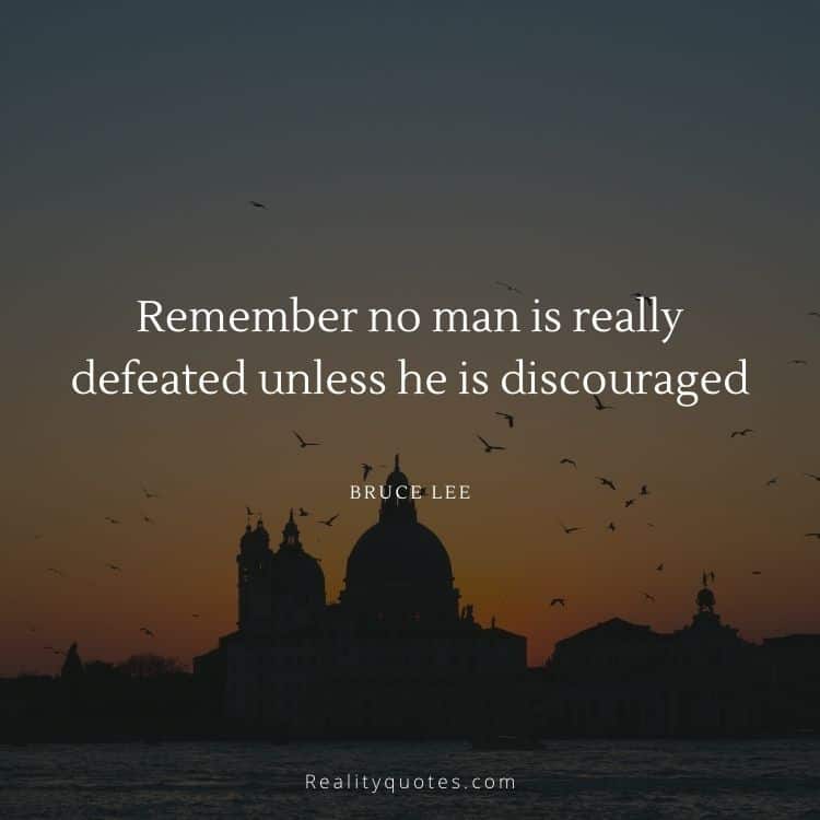 Remember no man is really defeated unless he is discouraged