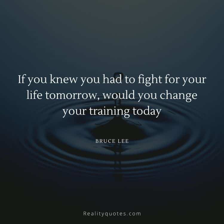 If you knew you had to fight for your life tomorrow, would you change your training today