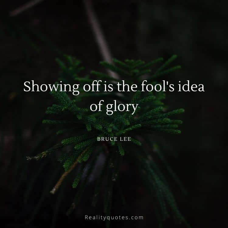 Showing off is the fool's idea of glory