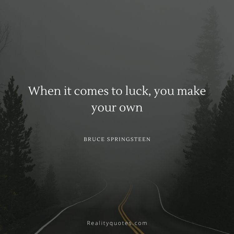 When it comes to luck, you make your own