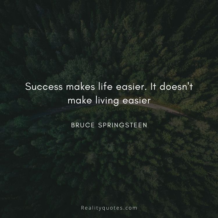 Success makes life easier. It doesn't make living easier