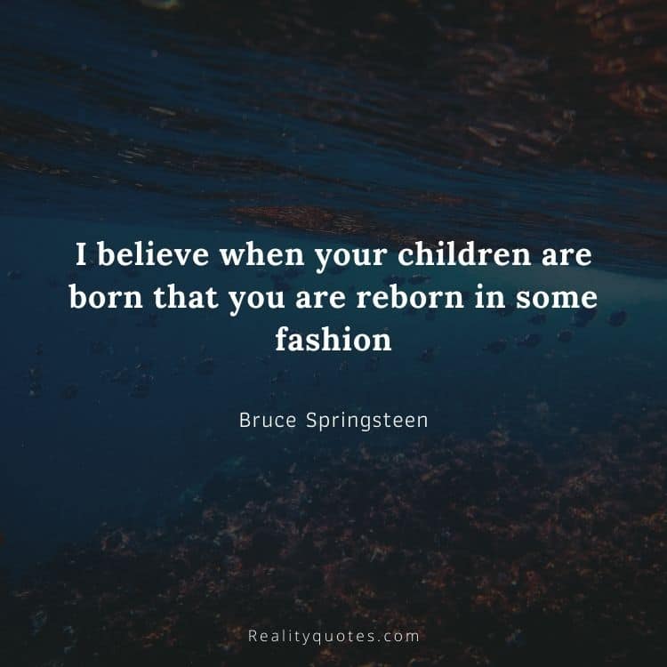 I believe when your children are born that you are reborn in some fashion
