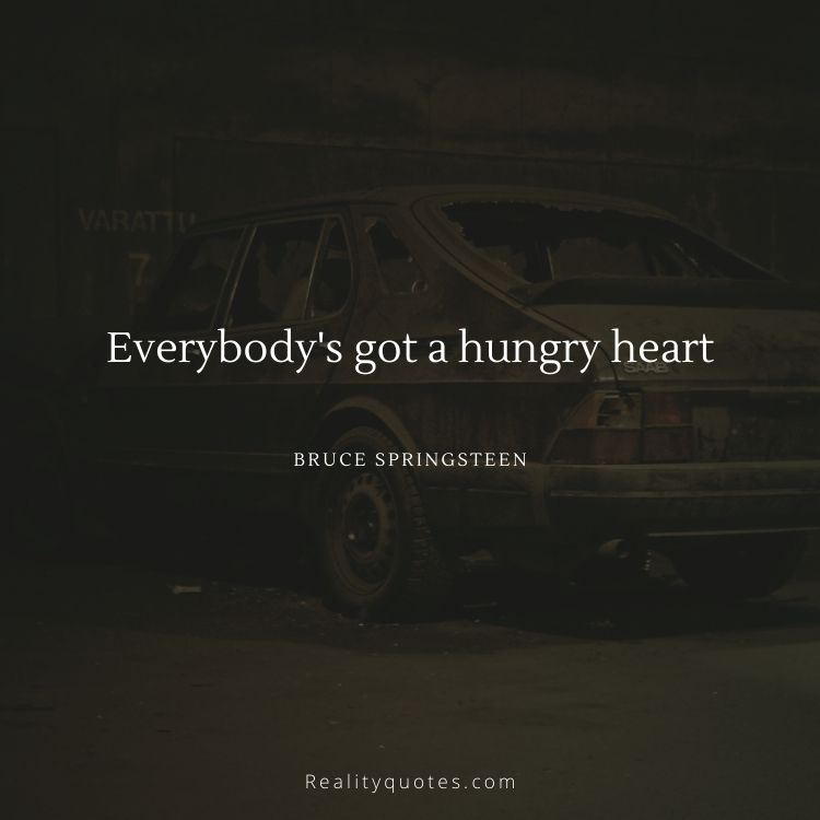 Everybody's got a hungry heart