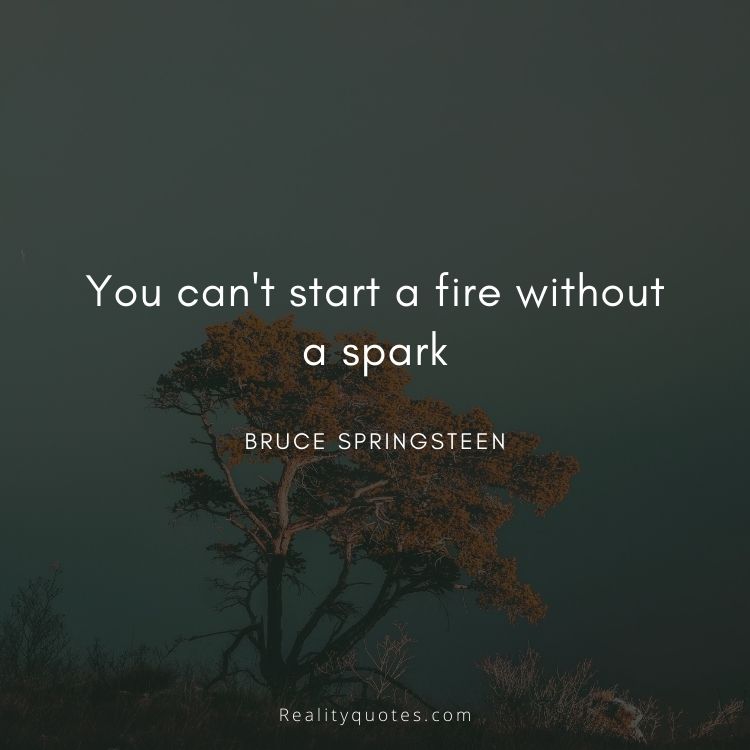 You can't start a fire without a spark