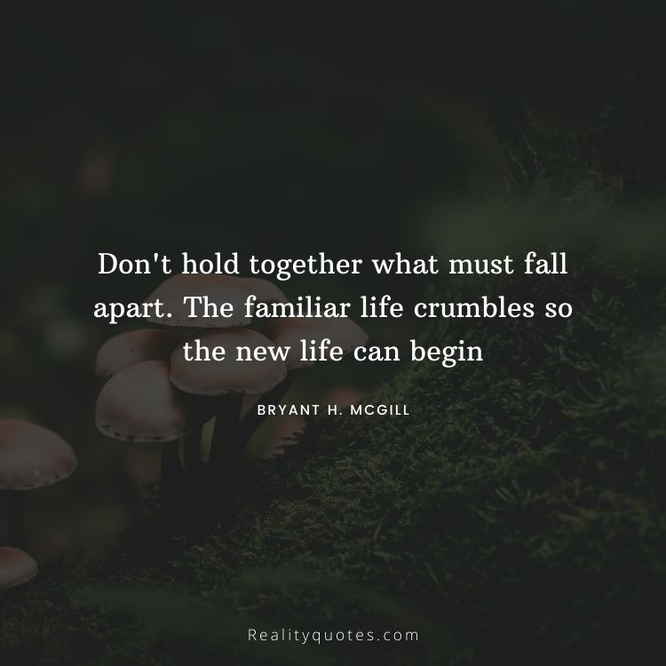 Don't hold together what must fall apart. The familiar life crumbles so the new life can begin