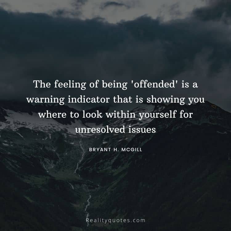 The feeling of being 'offended' is a warning indicator that is showing you where to look within yourself for unresolved issues