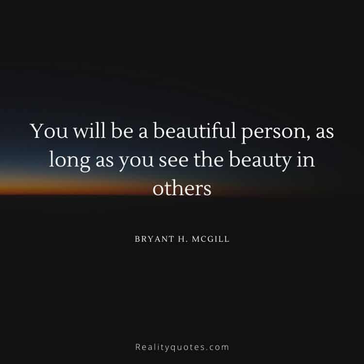 You will be a beautiful person, as long as you see the beauty in others