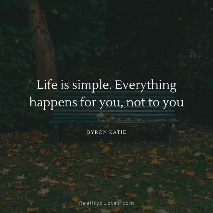 Life is simple. Everything happens for you, not to you