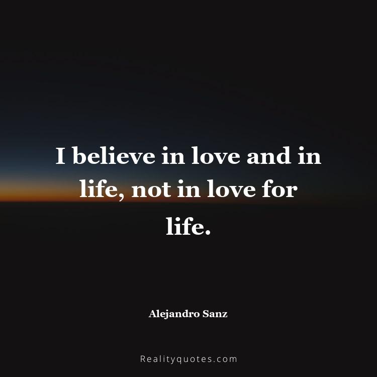 1. I believe in love and in life, not in love for life.